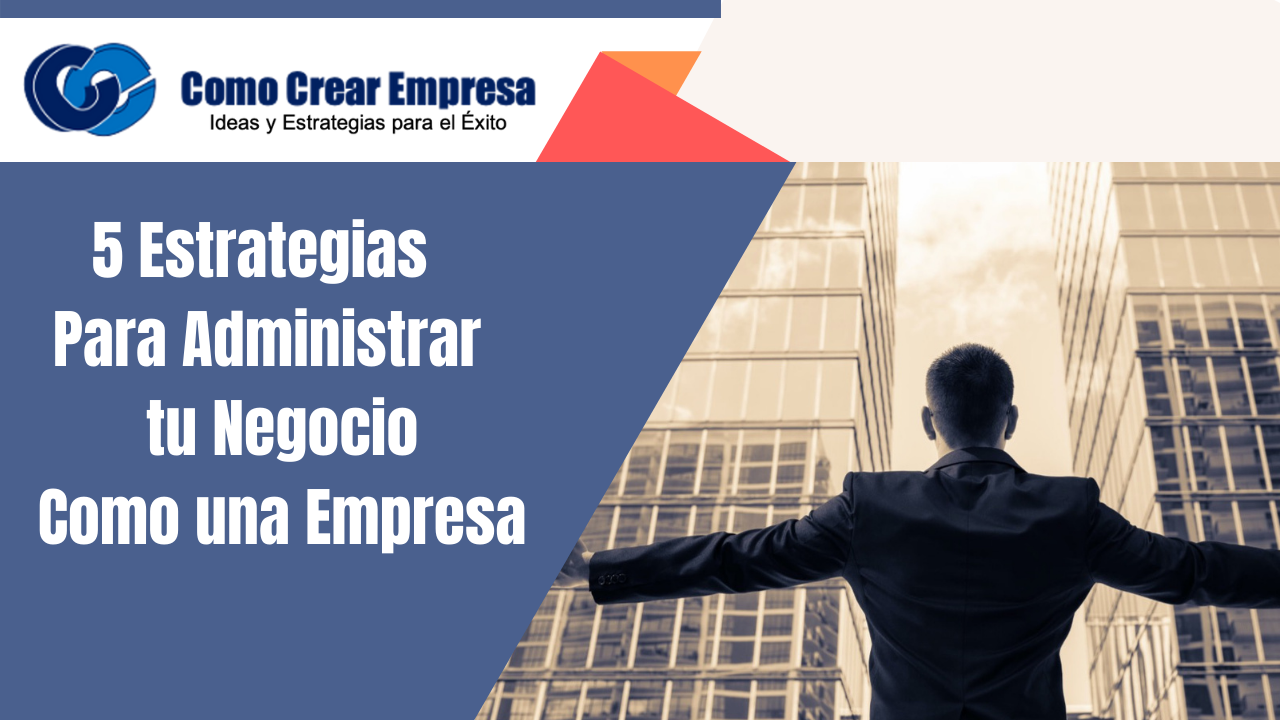 5 Estrategias para administrar tu Negocio como Una Empresa